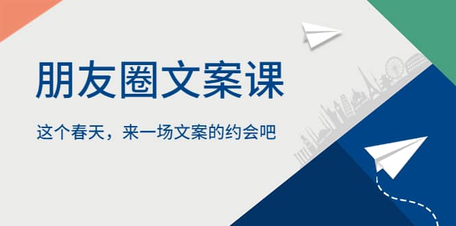 朋友圈文案课，这个春天，来一场文案的约会吧网创吧-网创项目资源站-副业项目-创业项目-搞钱项目八百网赚