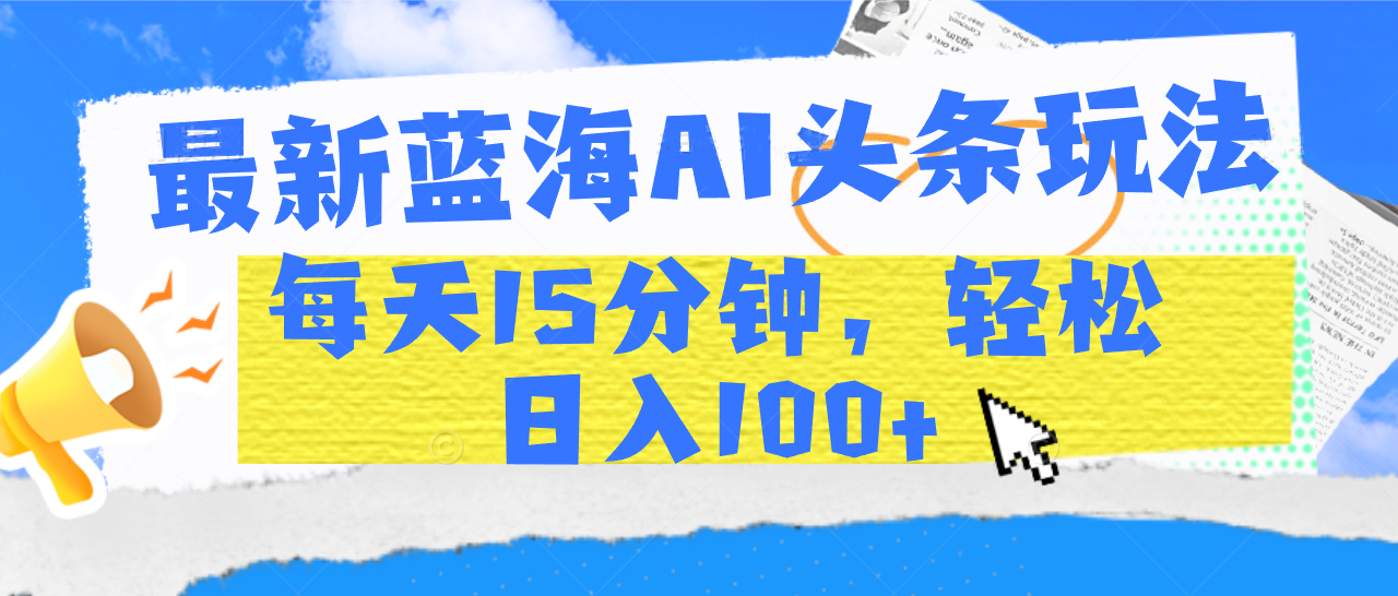 最新蓝海AI头条玩法，每天15分钟，轻松日入100+网创吧-网创项目资源站-副业项目-创业项目-搞钱项目八百网赚
