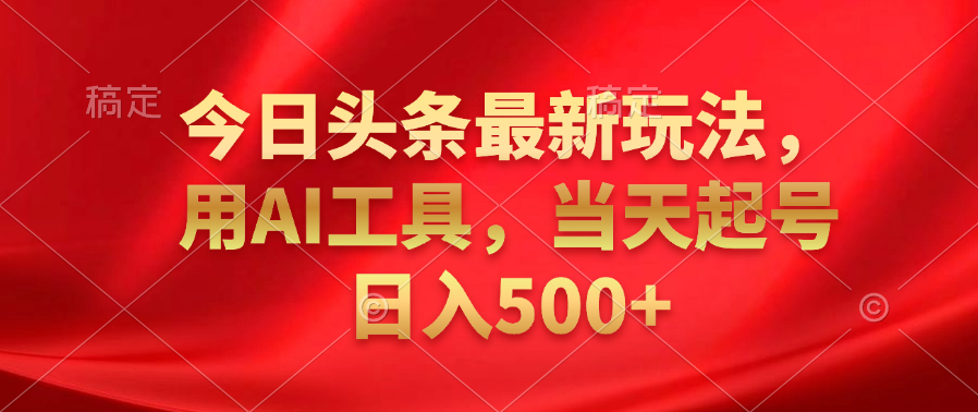 今日头条最新玩法，利用AI工具，当天起号日入500+网创吧-网创项目资源站-副业项目-创业项目-搞钱项目八百网赚