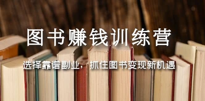 图书赚钱训练营：选择靠谱副业，抓住图书变现新机遇网创吧-网创项目资源站-副业项目-创业项目-搞钱项目八百网赚