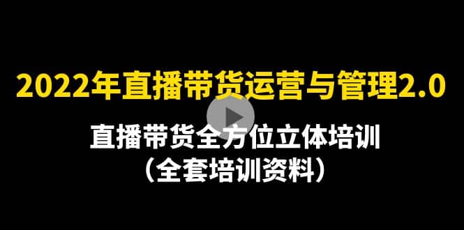 2022年10月最新-直播带货运营与管理2.0，直播带货全方位立体培训（全资料）网创吧-网创项目资源站-副业项目-创业项目-搞钱项目八百网赚