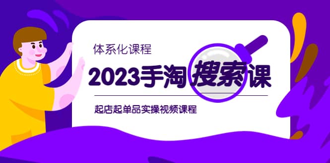 2023手淘·搜索实战课+体系化课程，起店起单品实操视频课程网创吧-网创项目资源站-副业项目-创业项目-搞钱项目八百网赚