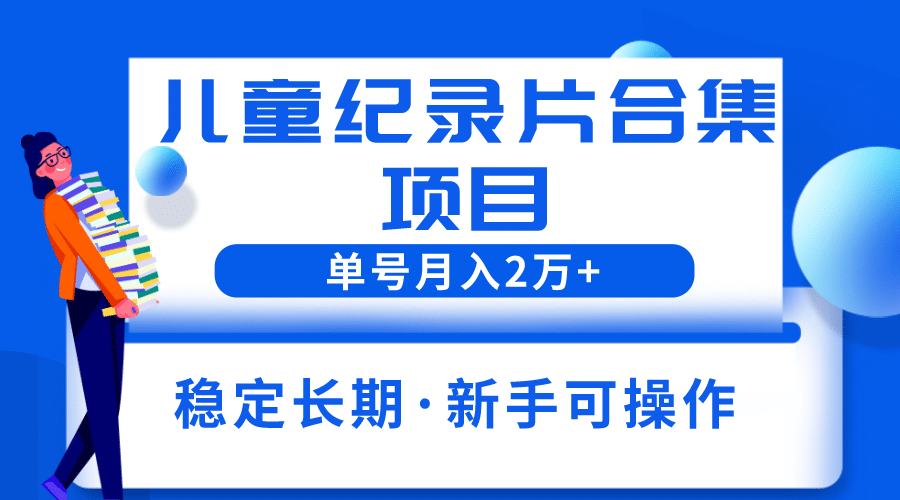 2023儿童纪录片合集项目，单个账号轻松月入2w+网创吧-网创项目资源站-副业项目-创业项目-搞钱项目八百网赚