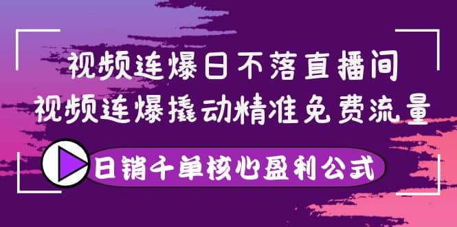 视频连爆日不落直播间，视频连爆撬动精准免费流量，日销千单核心盈利公式网创吧-网创项目资源站-副业项目-创业项目-搞钱项目八百网赚