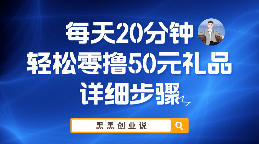 每天20分钟，轻松零撸50元礼品实战教程网创吧-网创项目资源站-副业项目-创业项目-搞钱项目八百网赚