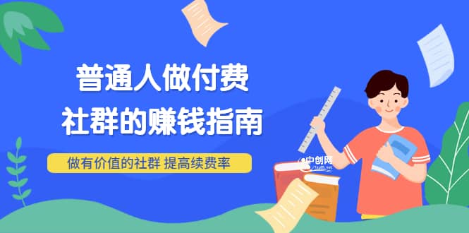 男儿国付费文章《普通人做付费社群的赚钱指南》做有价值的社群，提高续费率网创吧-网创项目资源站-副业项目-创业项目-搞钱项目八百网赚