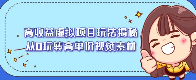 高收益虚拟项目玩法揭秘，从0玩转高单价视频素材【视频课程】网创吧-网创项目资源站-副业项目-创业项目-搞钱项目八百网赚