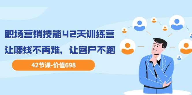 职场营销技能42天训练营，让赚钱不再难，让客户不跑，业绩翻翻（价值698）网创吧-网创项目资源站-副业项目-创业项目-搞钱项目八百网赚