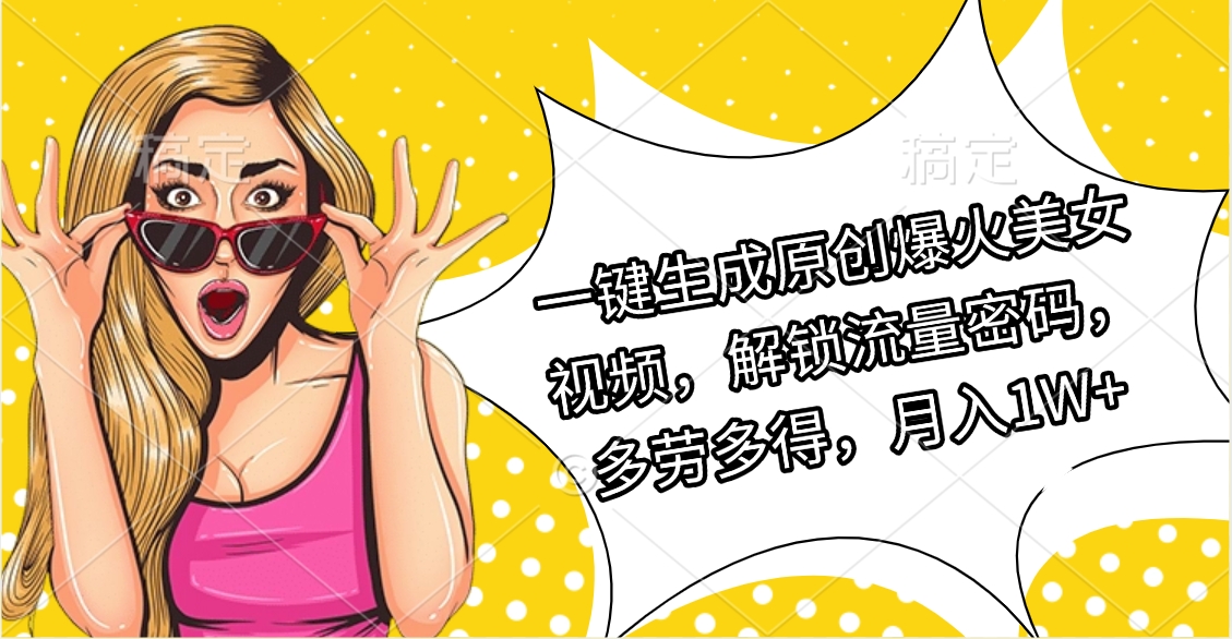一键生成原创爆火美女视频，解锁流量密码，多劳多得，月入1W+网创吧-网创项目资源站-副业项目-创业项目-搞钱项目八百网赚