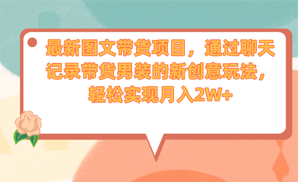 最新图文带货项目，通过聊天记录带货男装的新创意玩法，轻松实现月入2W+网创吧-网创项目资源站-副业项目-创业项目-搞钱项目八百网赚