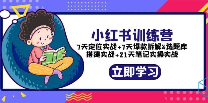 小红书训练营：7天定位实战+7天爆款拆解+选题库搭建实战+21天笔记实操实战网创吧-网创项目资源站-副业项目-创业项目-搞钱项目八百网赚