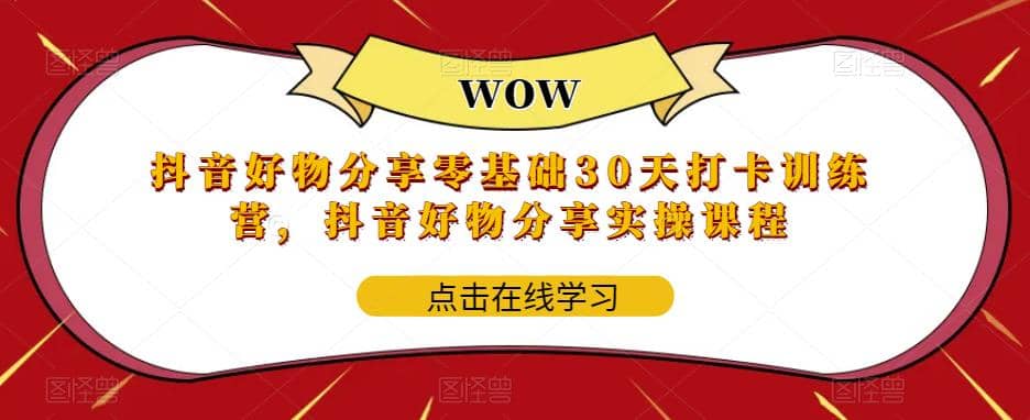 抖音好物分享0基础30天-打卡特训营，抖音好物分享实操课程网创吧-网创项目资源站-副业项目-创业项目-搞钱项目八百网赚