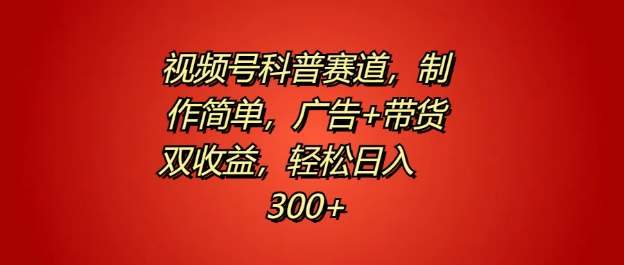 视频号科普赛道，制作简单，广告+带货双收益，轻松日入300+网创吧-网创项目资源站-副业项目-创业项目-搞钱项目八百网赚
