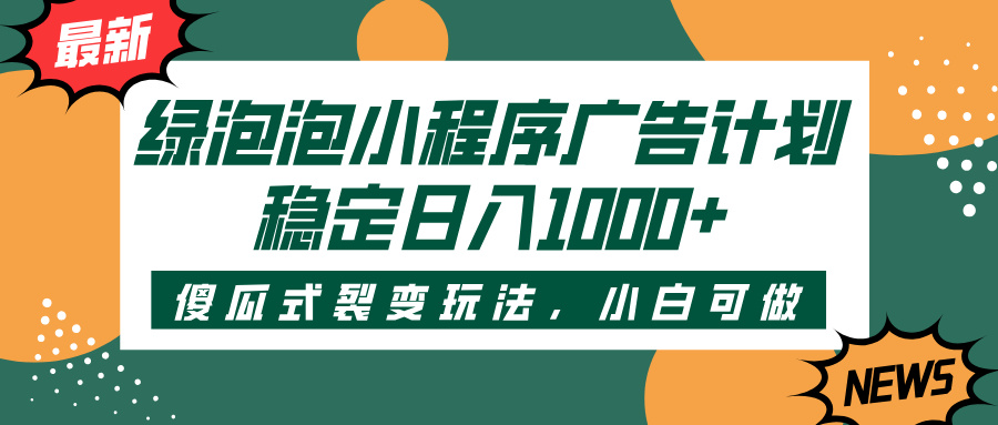 绿泡泡小程序广告计划，傻瓜式裂变玩法，稳定日入1000+网创吧-网创项目资源站-副业项目-创业项目-搞钱项目八百网赚