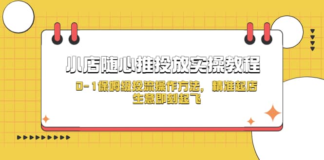 小店随心推投放实操教程，0-1保姆级投流操作方法，精准起店，生意即刻起飞网创吧-网创项目资源站-副业项目-创业项目-搞钱项目八百网赚