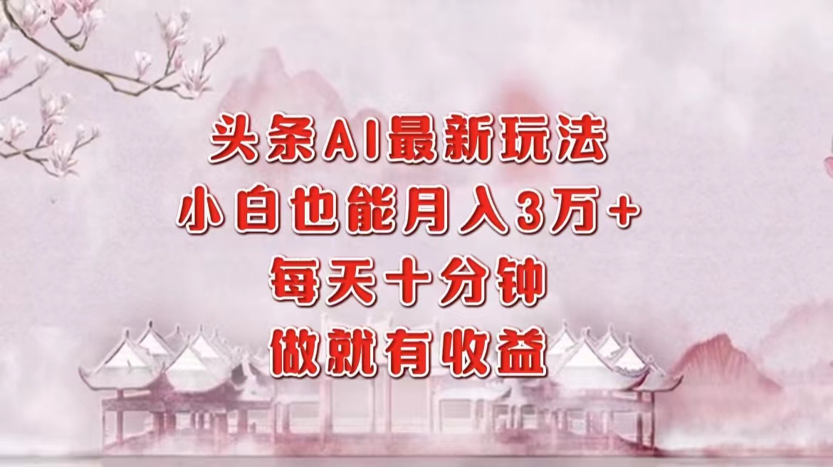 头条AI最新玩法，小白轻松月入三万＋，每天十分钟，做就有收益网创吧-网创项目资源站-副业项目-创业项目-搞钱项目八百网赚