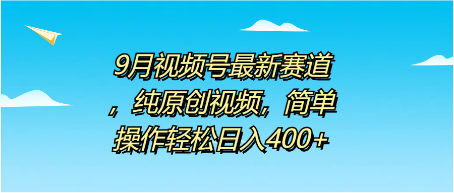 9月视频号最新赛道，纯原创视频，简单操作轻松日入400+网创吧-网创项目资源站-副业项目-创业项目-搞钱项目八百网赚