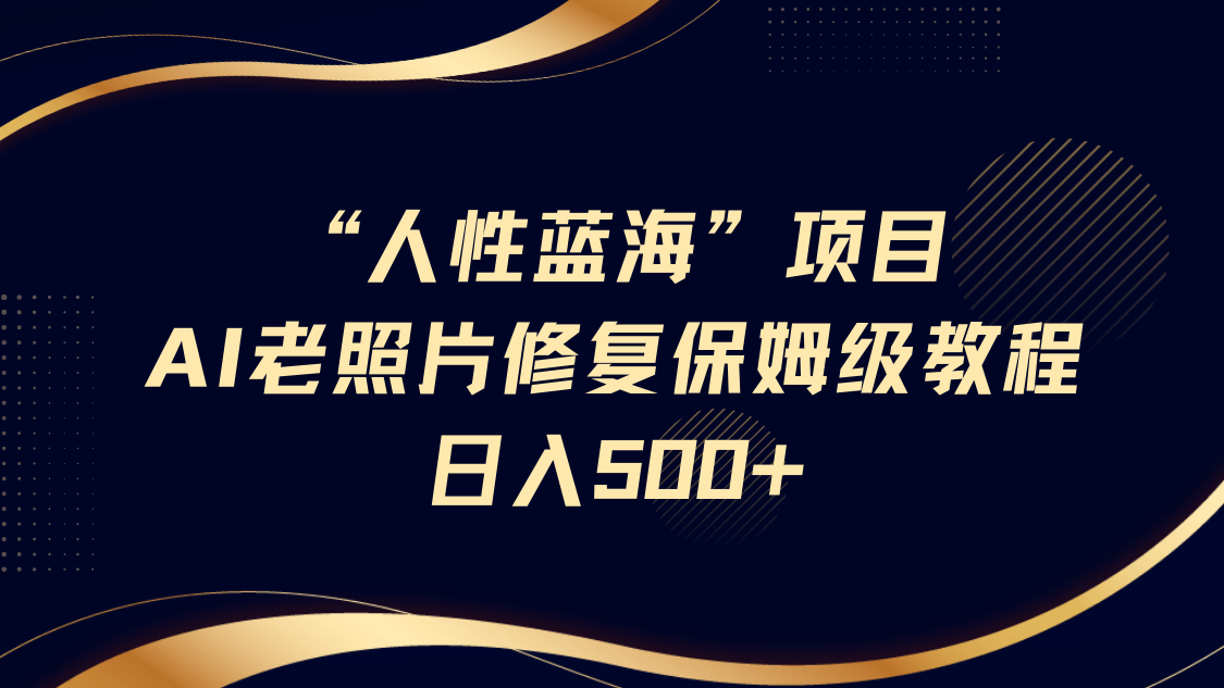 “人性蓝海”AI老照片修复项目保姆级教程，长期复购，轻松日入500+网创吧-网创项目资源站-副业项目-创业项目-搞钱项目八百网赚