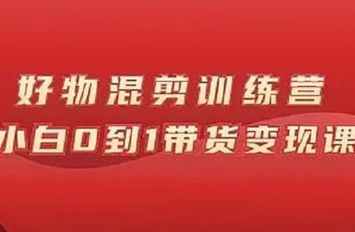 万三好物混剪训练营：小白0到1带货变现课网创吧-网创项目资源站-副业项目-创业项目-搞钱项目八百网赚