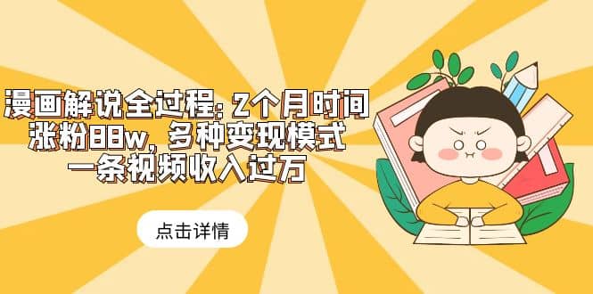 漫画解说全过程：2个月时间涨粉88w，多种变现模式，一条视频收入过万网创吧-网创项目资源站-副业项目-创业项目-搞钱项目八百网赚