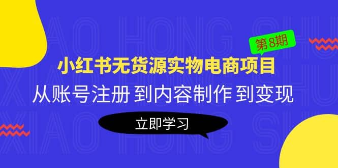 《小红书无货源实物电商项目》第8期：从账号注册 到内容制作 到变现网创吧-网创项目资源站-副业项目-创业项目-搞钱项目八百网赚
