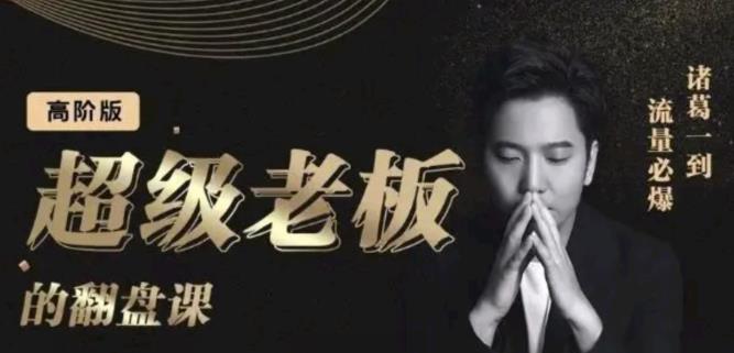诸葛超级老板的翻盘课（高阶版），实体老板的起号课，诸葛一到流量必爆网创吧-网创项目资源站-副业项目-创业项目-搞钱项目八百网赚