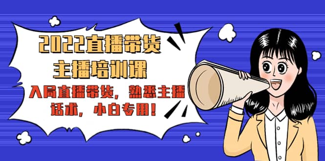 2022直播带货-主播培训课：入局直播带货，熟悉主播话术，小白专用网创吧-网创项目资源站-副业项目-创业项目-搞钱项目八百网赚