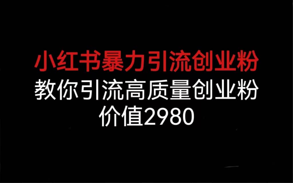 小红书暴力引流创业粉，教你引流高质量创业粉，价值2980网创吧-网创项目资源站-副业项目-创业项目-搞钱项目八百网赚