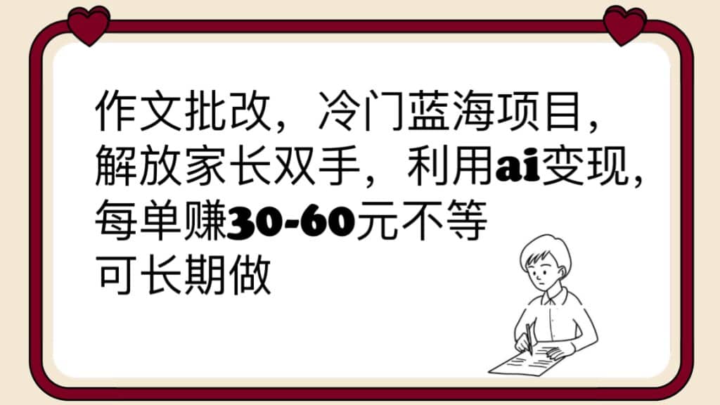 作文批改，冷门蓝海项目，解放家长双手，利用ai变现，每单赚30-60元不等网创吧-网创项目资源站-副业项目-创业项目-搞钱项目八百网赚