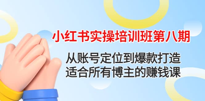小红书实操培训班第八期：从账号定位到爆款打造，适合所有博主的赚钱课网创吧-网创项目资源站-副业项目-创业项目-搞钱项目八百网赚