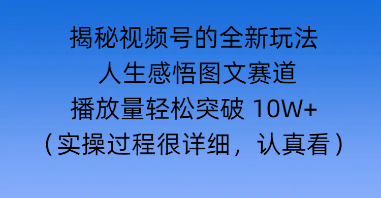 揭秘视频号的全新玩法 —— 人生感悟图文赛道网创吧-网创项目资源站-副业项目-创业项目-搞钱项目八百网赚