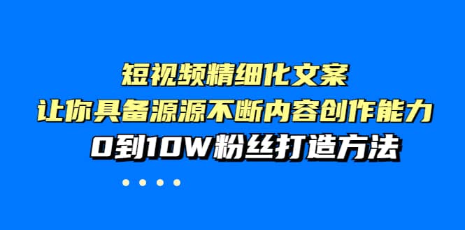 短视频精细化文案，让你具备源源不断内容创作能力，0到10W粉丝打造方法网创吧-网创项目资源站-副业项目-创业项目-搞钱项目八百网赚