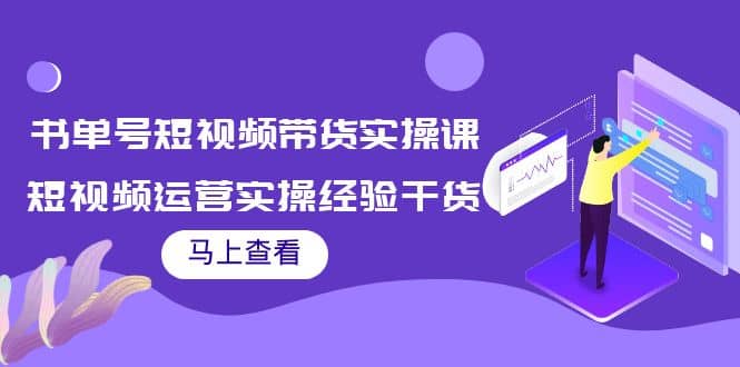 书单号短视频带货实操课：短视频运营实操经验干货分享网创吧-网创项目资源站-副业项目-创业项目-搞钱项目八百网赚