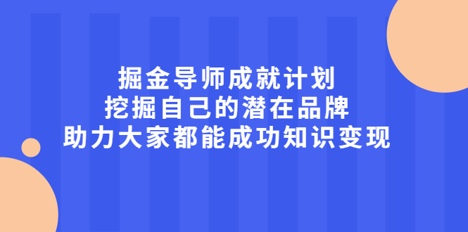 掘金导师成就计划，挖掘自己的潜在品牌，助力大家都能成功知识变现网创吧-网创项目资源站-副业项目-创业项目-搞钱项目八百网赚