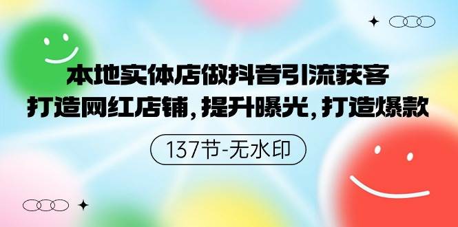 本地实体店做抖音引流获客，打造网红店铺，提升曝光，打造爆款-137节无水印网创吧-网创项目资源站-副业项目-创业项目-搞钱项目八百网赚