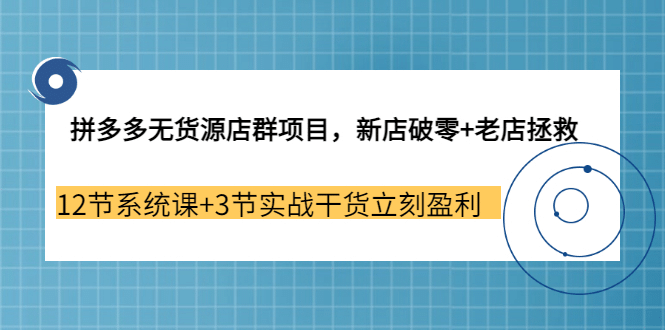 拼多多无货源店群项目，新店破零+老店拯救 12节系统课+3节实战干货立刻盈利网创吧-网创项目资源站-副业项目-创业项目-搞钱项目八百网赚