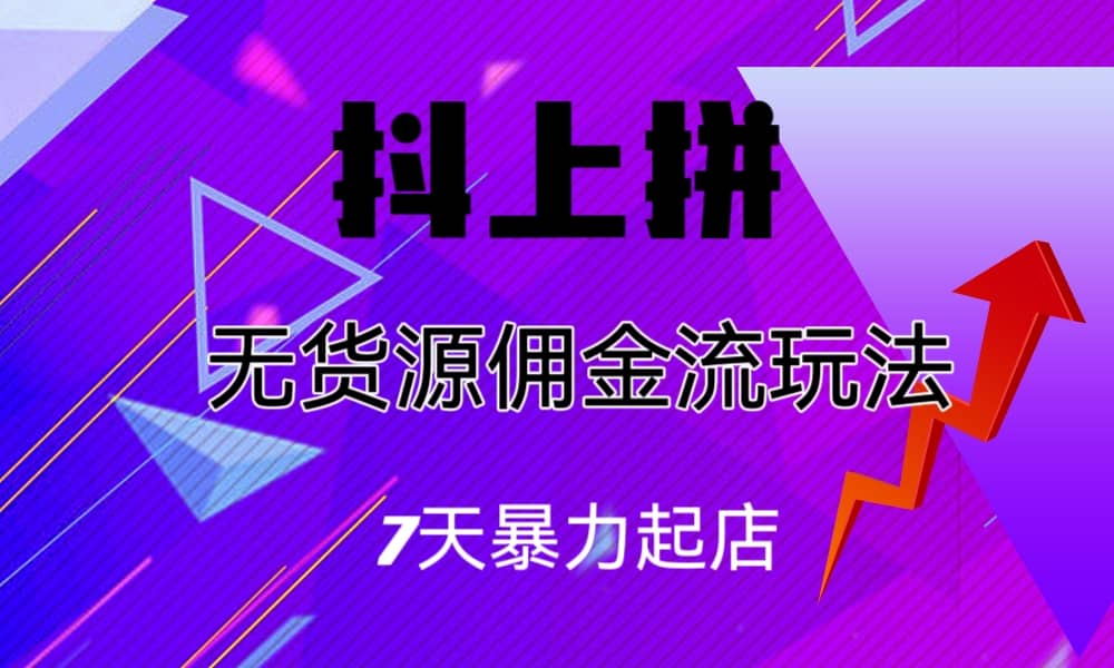 抖上拼无货源佣金流玩法，7天暴力起店，月入过万网创吧-网创项目资源站-副业项目-创业项目-搞钱项目八百网赚