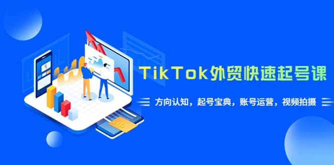 TikTok/外贸·快速起号课，方向认知，起号宝典，账号运营，视频拍摄(33节)网创吧-网创项目资源站-副业项目-创业项目-搞钱项目八百网赚