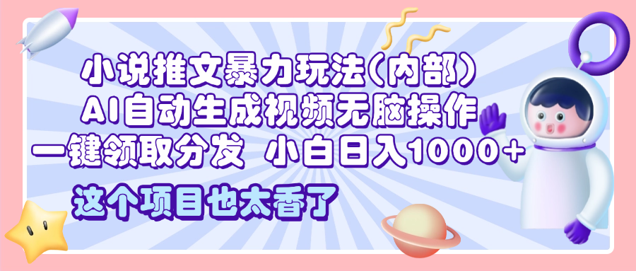 2025小说推文暴力玩法(内部)，AI自动生成视频无脑操作，一键领取分发，小白日入1000+网创吧-网创项目资源站-副业项目-创业项目-搞钱项目八百网赚