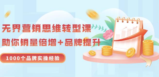 无界营销思维转型课：1000个品牌实操经验，助你销量倍增（20节视频）网创吧-网创项目资源站-副业项目-创业项目-搞钱项目八百网赚