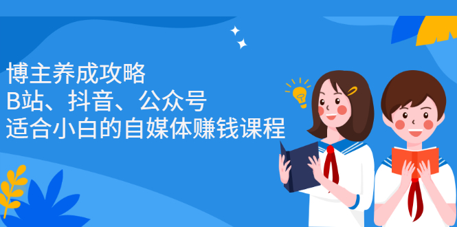 博主养成攻略（B站、抖音、公众号），适合小白的自媒体赚钱课程网创吧-网创项目资源站-副业项目-创业项目-搞钱项目八百网赚