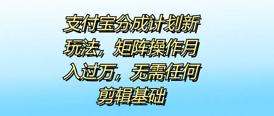 支付宝分成计划新玩法，矩阵操作月入过万，无需任何剪辑基础网创吧-网创项目资源站-副业项目-创业项目-搞钱项目八百网赚