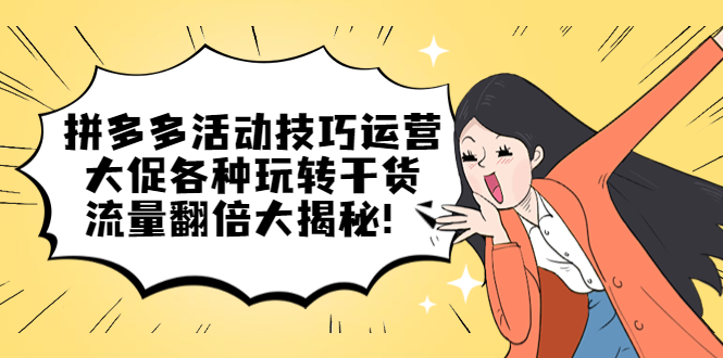 拼多多活动技巧运营：大促各种玩转干货，流量翻倍大揭秘网创吧-网创项目资源站-副业项目-创业项目-搞钱项目八百网赚
