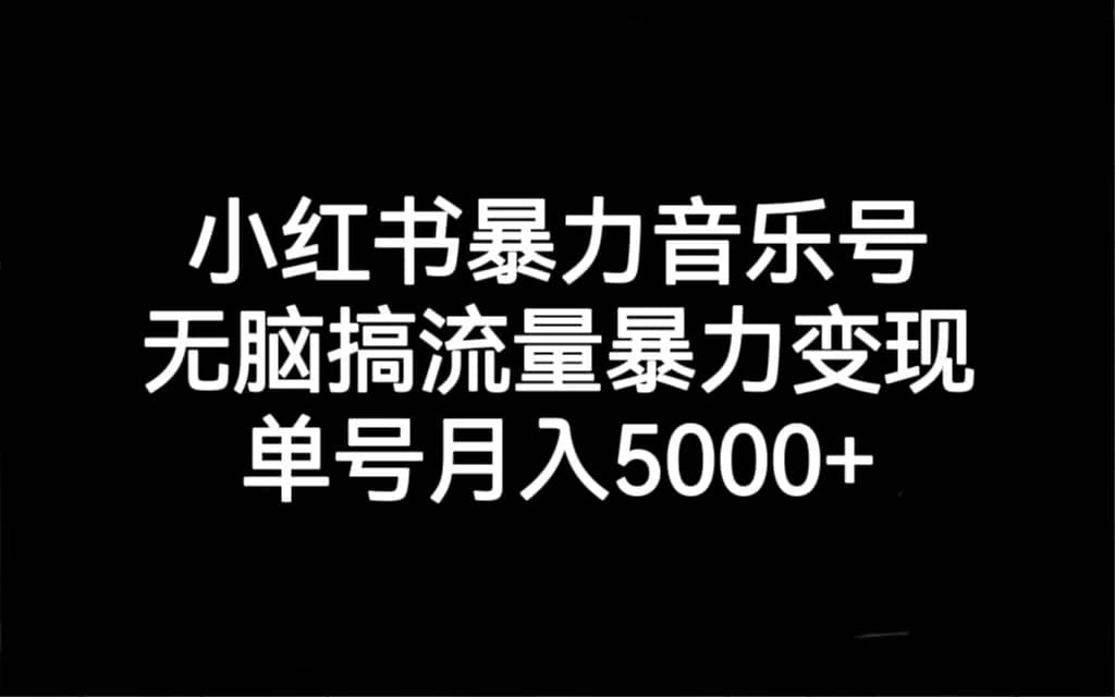 小红书暴力音乐号，无脑搞流量暴力变现，单号月入5000+网创吧-网创项目资源站-副业项目-创业项目-搞钱项目八百网赚