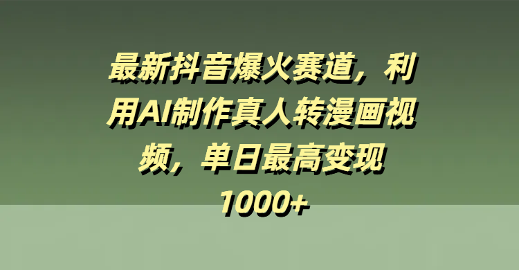 最新抖音爆火赛道，利用AI制作真人转漫画视频，单日最高变现1000+网创吧-网创项目资源站-副业项目-创业项目-搞钱项目八百网赚