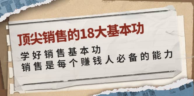顶尖销售的18大基本功：学好销售基本功 销售是每个赚钱人必备的能力网创吧-网创项目资源站-副业项目-创业项目-搞钱项目八百网赚