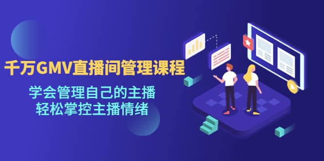 千万GMV直播间的管理课程：学会管理自己的主播，轻松掌控主播情绪网创吧-网创项目资源站-副业项目-创业项目-搞钱项目八百网赚