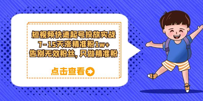 短视频快速起号·投放实战：7-15天涨精准粉1w+，告别无效粉丝，只做精准粉网创吧-网创项目资源站-副业项目-创业项目-搞钱项目八百网赚