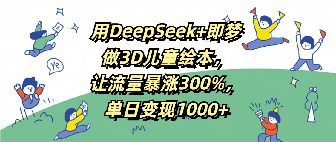 用DeepSeek+即梦，做3D儿童绘本，让流量暴涨300%，单日变现1000+网创吧-网创项目资源站-副业项目-创业项目-搞钱项目八百网赚