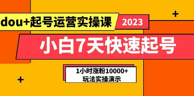 小白7天快速起号：dou+起号运营实操课，实战1小时涨粉10000+玩法演示网创吧-网创项目资源站-副业项目-创业项目-搞钱项目八百网赚
